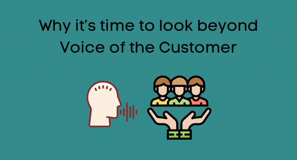 Why it’s time to look beyond Voice of the Customer