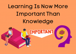 Learning Is Now More Important Than Knowledge